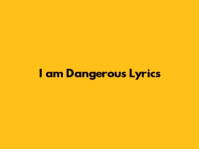 I am Dangerous Lyrics