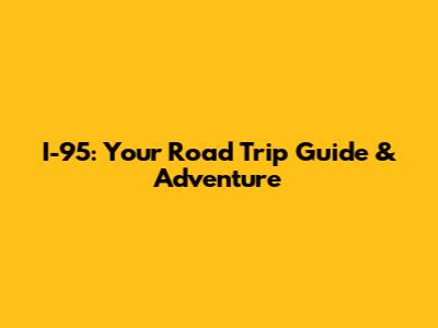 I-95: Your Road Trip Guide & Adventure