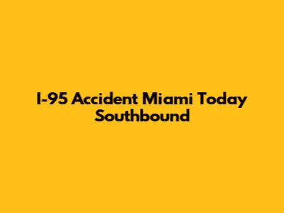 I-95 Accident Miami Today Southbound