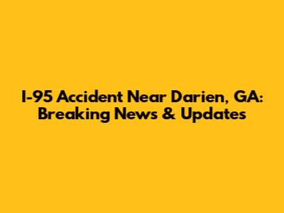 I-95 Accident Near Darien, GA: Breaking News & Updates