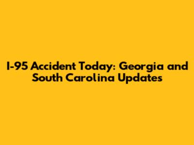 I-95 Accident Today: Georgia and South Carolina Updates