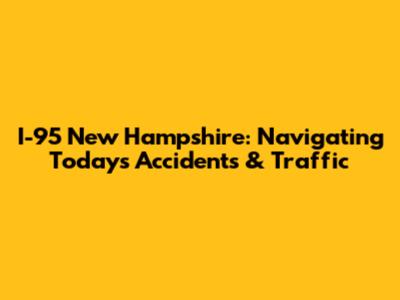 I-95 New Hampshire: Navigating Today's Accidents & Traffic