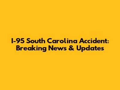 I-95 South Carolina Accident: Breaking News & Updates