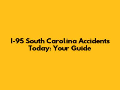 I-95 South Carolina Accidents Today: Your Guide