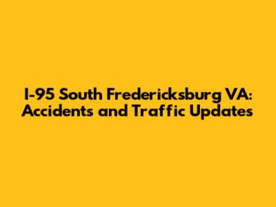 I-95 South Fredericksburg VA: Accidents and Traffic Updates