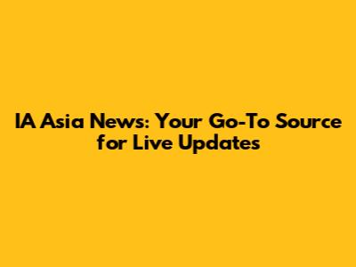 IA Asia News: Your Go-To Source for Live Updates