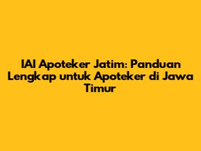 IAI Apoteker Jatim: Panduan Lengkap untuk Apoteker di Jawa Timur