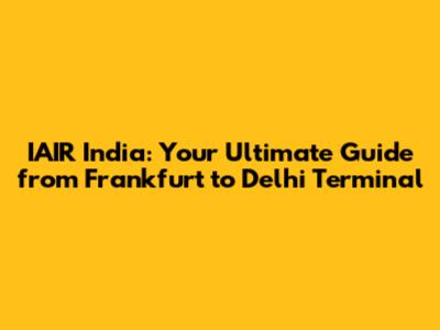 IAIR India: Your Ultimate Guide from Frankfurt to Delhi Terminal