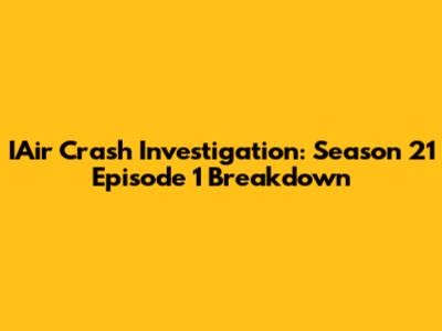 IAir Crash Investigation: Season 21 Episode 1 Breakdown