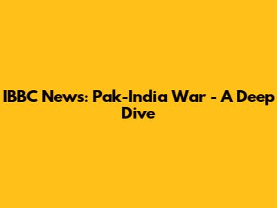 IBBC News: Pak-India War - A Deep Dive