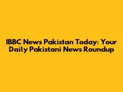 IBBC News Pakistan Today: Your Daily Pakistani News Roundup