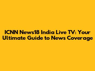 ICNN News18 India Live TV: Your Ultimate Guide to News Coverage