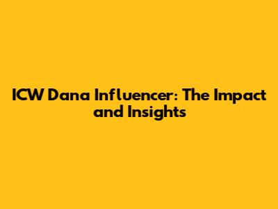 ICW Dana Influencer: The Impact and Insights