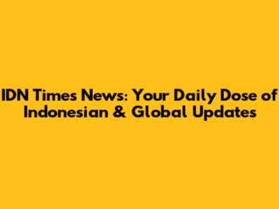 IDN Times News: Your Daily Dose of Indonesian & Global Updates