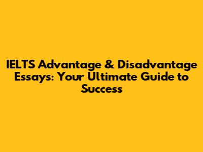 IELTS Advantage & Disadvantage Essays: Your Ultimate Guide to Success