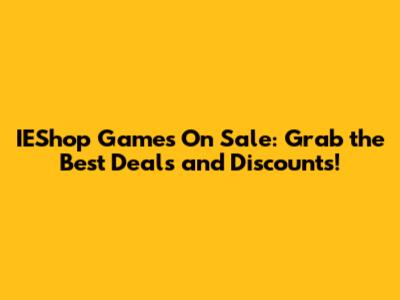 IEShop Games On Sale: Grab the Best Deals and Discounts!