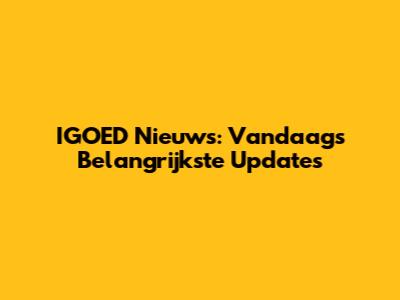 IGOED Nieuws: Vandaag's Belangrijkste Updates
