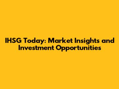 IHSG Today: Market Insights and Investment Opportunities