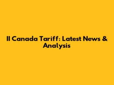 II Canada Tariff: Latest News & Analysis