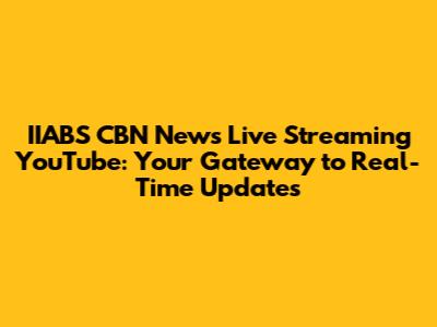 IIABS CBN News Live Streaming YouTube: Your Gateway to Real-Time Updates