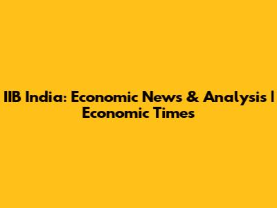 IIB India: Economic News & Analysis | Economic Times