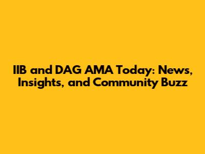 IIB and DAG AMA Today: News, Insights, and Community Buzz