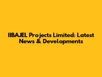 IIBAJEL Projects Limited: Latest News & Developments