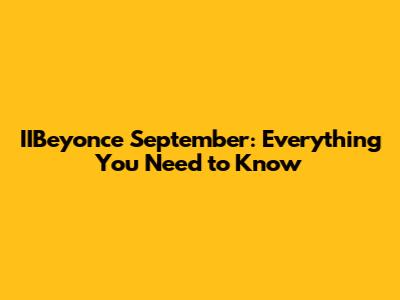 IIBeyonce September: Everything You Need to Know