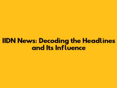 IIDN News: Decoding the Headlines and Its Influence