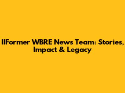 IIFormer WBRE News Team: Stories, Impact & Legacy