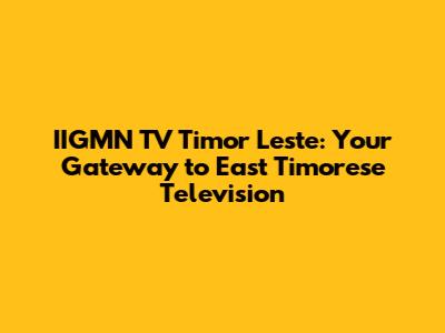 IIGMN TV Timor Leste: Your Gateway to East Timorese Television