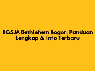 IIGSJA Bethlehem Bogor: Panduan Lengkap & Info Terbaru