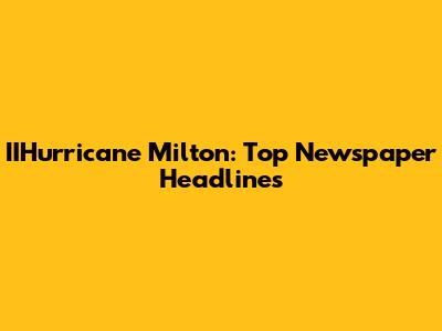 IIHurricane Milton: Top Newspaper Headlines