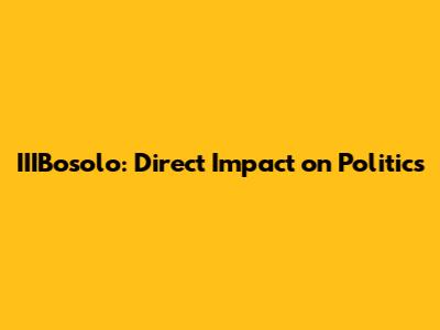 IIIBosolo: Direct Impact on Politics