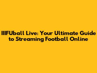 IIIFUball Live: Your Ultimate Guide to Streaming Football Online