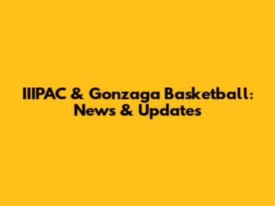 IIIPAC & Gonzaga Basketball: News & Updates