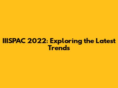 IIISPAC 2022: Exploring the Latest Trends