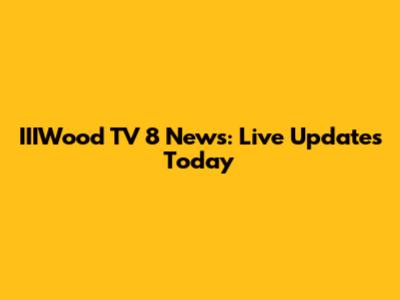 IIIWood TV 8 News: Live Updates Today