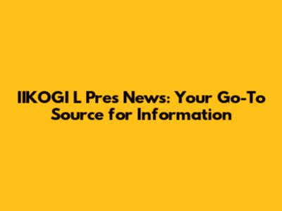 IIKOGI L Pres News: Your Go-To Source for Information
