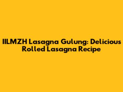 IILMZH Lasagna Gulung: Delicious Rolled Lasagna Recipe