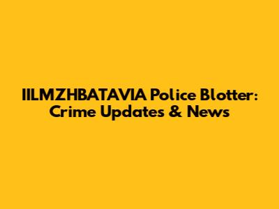 IILMZHBATAVIA Police Blotter: Crime Updates & News