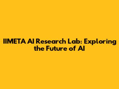 IIMETA AI Research Lab: Exploring the Future of AI