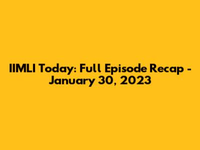 IIMLI Today: Full Episode Recap - January 30, 2023