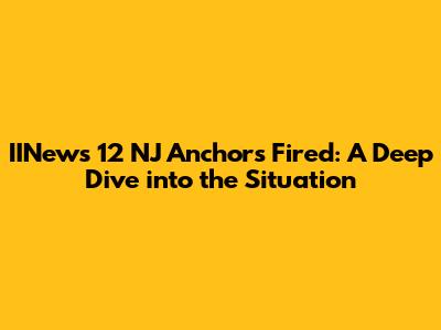 IINews 12 NJ Anchors Fired: A Deep Dive into the Situation