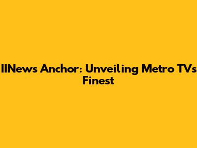 IINews Anchor: Unveiling Metro TV's Finest