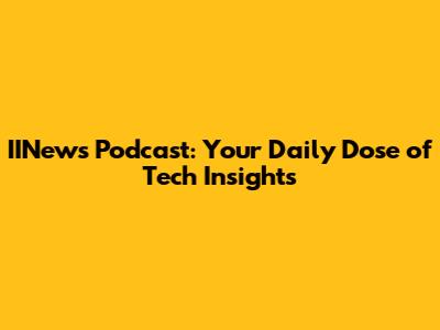 IINews Podcast: Your Daily Dose of Tech Insights
