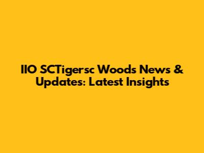 IIO SCTigersc Woods News & Updates: Latest Insights
