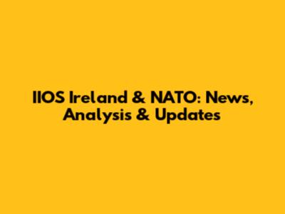 IIOS Ireland & NATO: News, Analysis & Updates