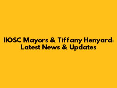 IIOSC Mayors & Tiffany Henyard: Latest News & Updates