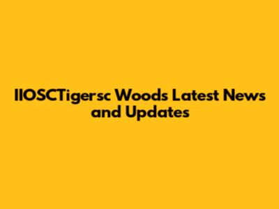 IIOSCTigersc Woods Latest News and Updates